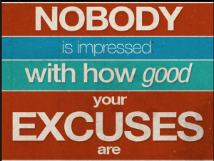 Nobody is impressed how good your excuses are
